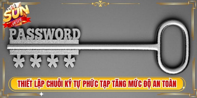 Thiết lập chuỗi ký tự phức tạp tăng mức độ an toàn