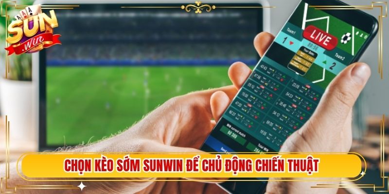 Chọn kèo sớm Sunwin để chủ động chiến thuật