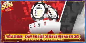 Phỏm Sunwin – Khám Phá Luật Cơ Bản Và Mẹo Hay Khi Chơi
