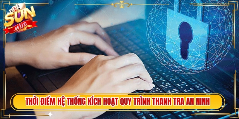 Thời điểm hệ thống kích hoạt quy trình thanh tra an ninh